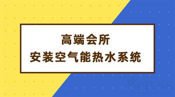 高端會所安裝空氣能熱水系統(tǒng)解決熱水需求_空氣能采暖十大名牌