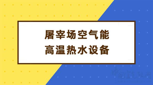 屠宰場(chǎng)空氣能高溫?zé)崴O(shè)備_中國(guó)空氣能十大名牌排行榜